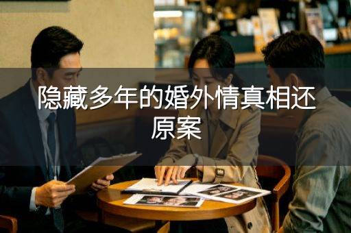 隐藏多年的婚外情真相还原案