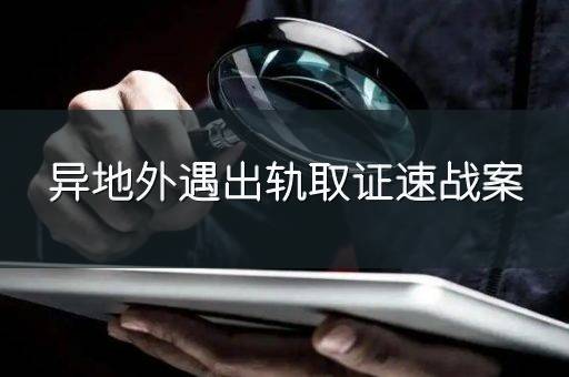 异地外遇出轨取证速战案